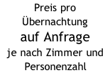 Preis pro Übernachtung auf Anfrage je nach Zimmer und Personenzahl