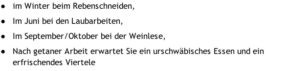 im Winter beim Rebenschneiden, Im Juni bei den Laubarbeiten, Im September/Oktober bei der Weinlese, Nach getaner Arbeit erwartet Sie ein urschwäbisches Essen und ein erfrischendes Viertele