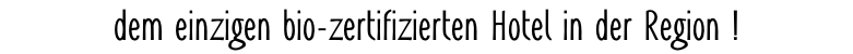 dem einzigen bio-zertifizierten Hotel in der Region !