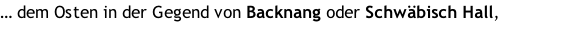 … dem Osten in der Gegend von Backnang oder Schwäbisch Hall,