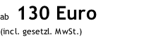 ab  130 Euro (incl. gesetzl. MwSt.)