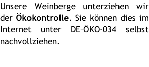 Unsere Weinberge unterziehen wir der Ökokontrolle. Sie können dies im Internet unter DE–ÖKO-034 selbst nachvollziehen.