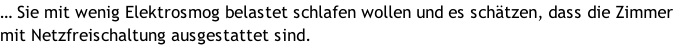 … Sie mit wenig Elektrosmog belastet schlafen wollen und es schätzen, dass die Zimmer mit Netzfreischaltung ausgestattet sind.