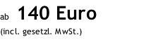 ab  140 Euro (incl. gesetzl. MwSt.)