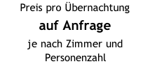 Preis pro Übernachtung auf Anfrage je nach Zimmer und Personenzahl